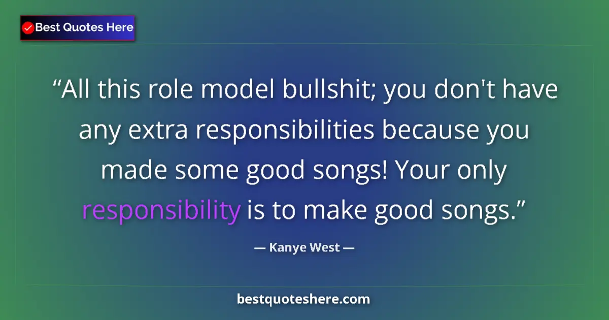 Quote by Kanye West: All this role model bullshit; you don't have any extra responsibilities because you made some good s...