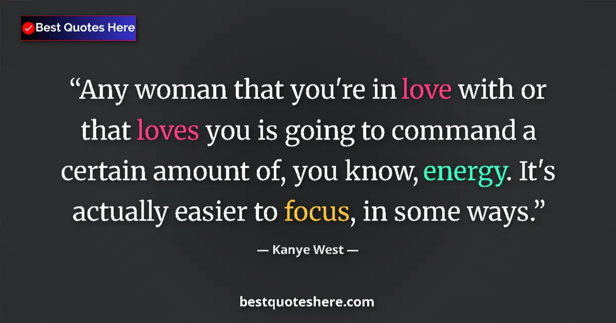 Quote by Kanye West: Any woman that you're in love with or that loves you is going to command a certain amount of, you kn...
