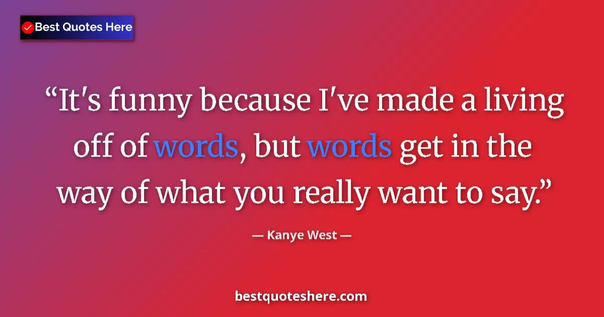 Image for the quote by Kanye West: It's funny because I've made a living off of words, but words get in the way of what you really want...