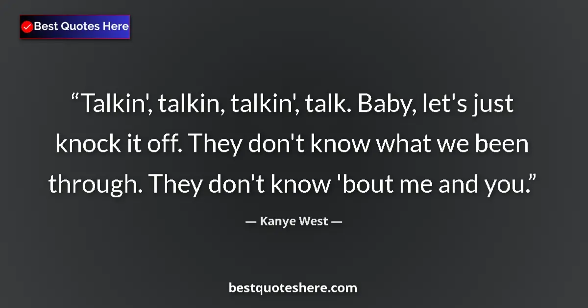 Quote by Kanye West: Talkin', talkin, talkin', talk. Baby, let's just knock it off. They don't know what we been through....