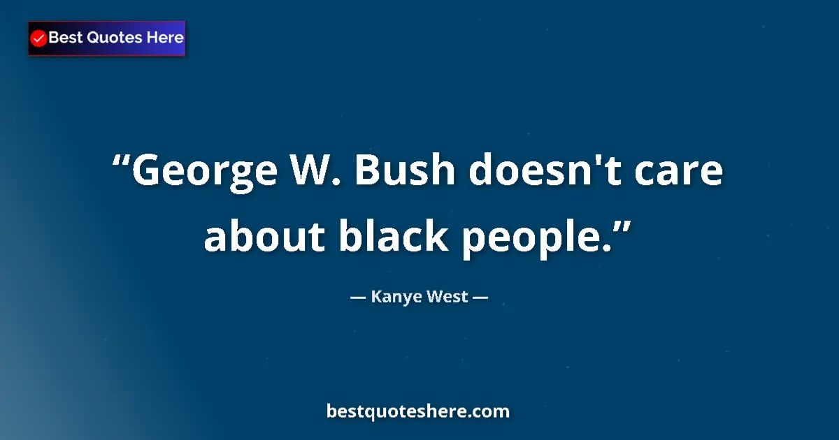 Quote by Kanye West: George W. Bush doesn't care about black people....