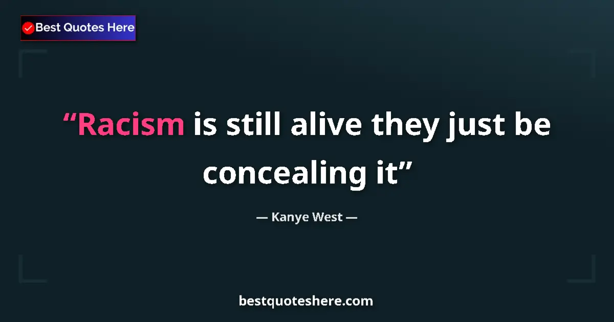Quote by Kanye West: Racism is still alive they just be concealing it...