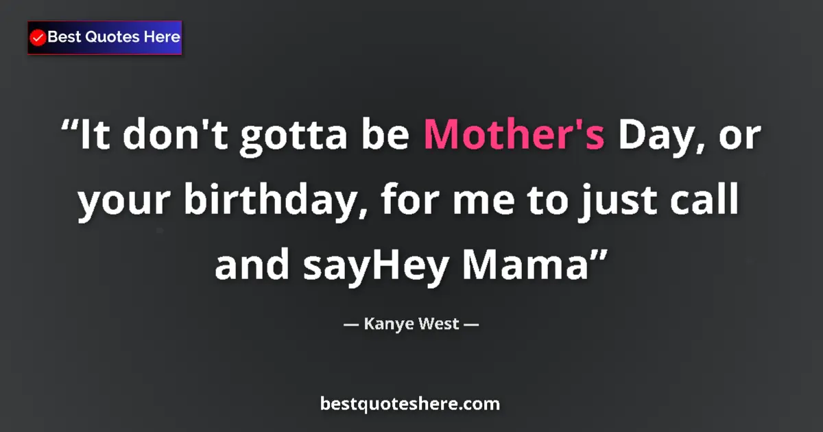 Quote by Kanye West: It don't gotta be Mother's Day, or your birthday,
