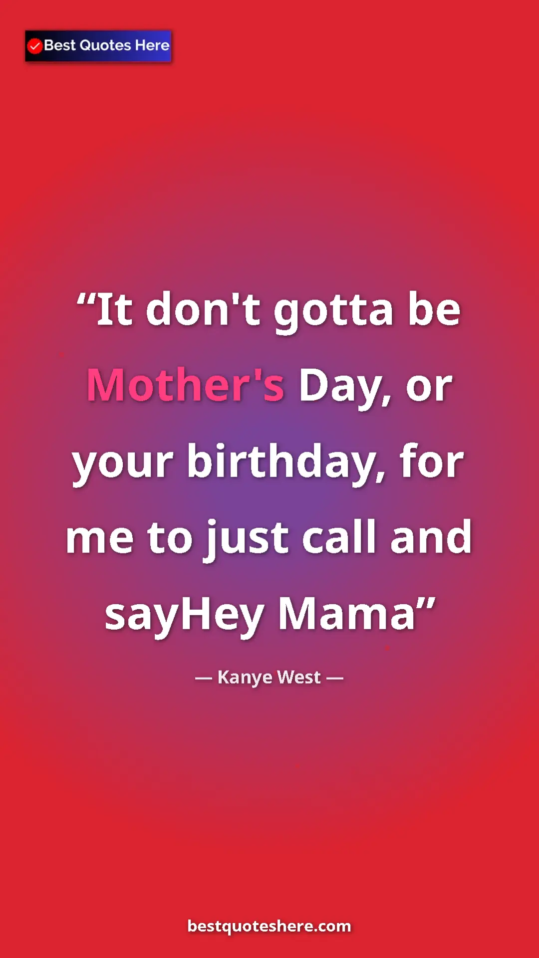 Pinterest quote poster by Kanye West: "It don't gotta be Mother's Day, or your birthday, for me to..."