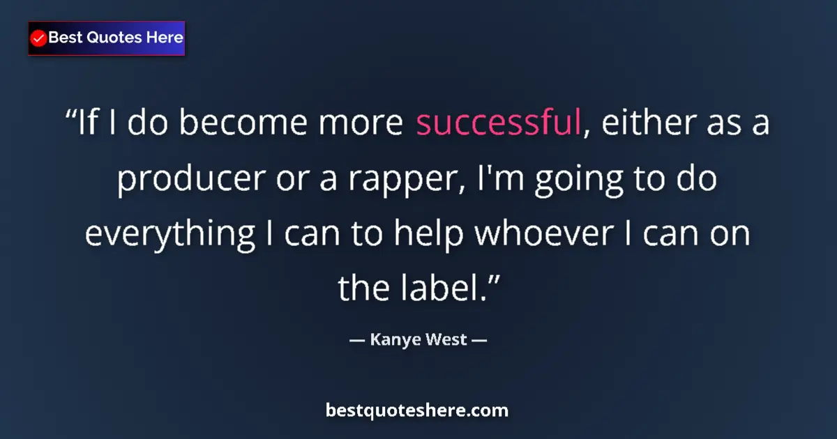Quote by Kanye West: If I do become more successful, either as a producer or a rapper, I'm going to do everything I can t...
