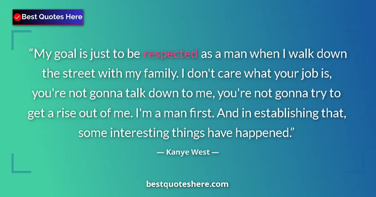 Quote by Kanye West: My goal is just to be respected as a man when I wa