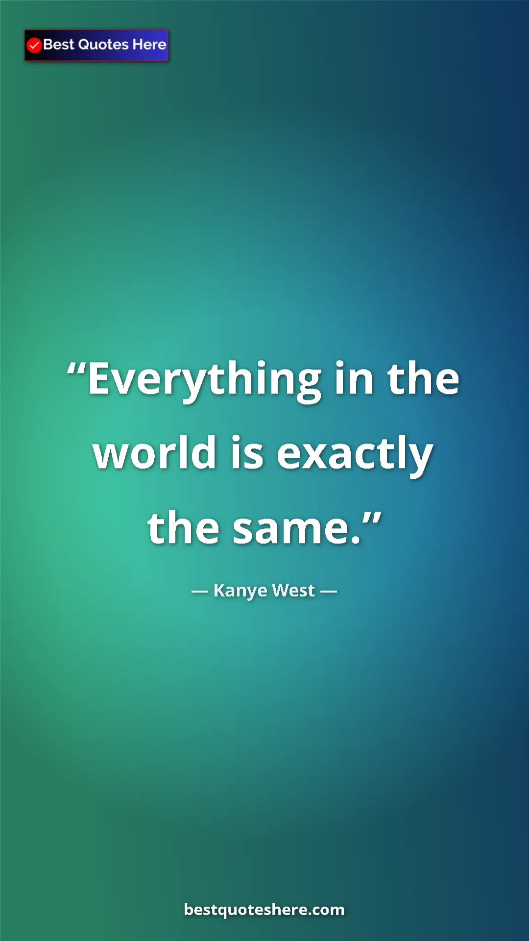 Pinterest quote poster by Kanye West: "Everything in the world is exactly the same."