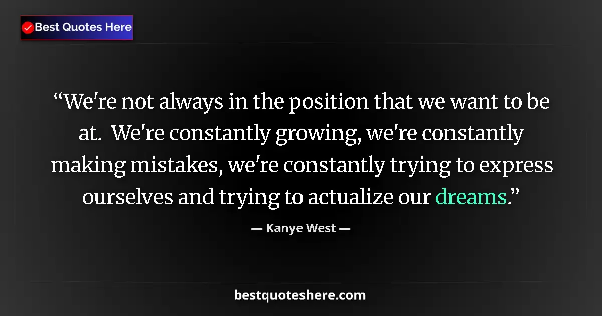 Quote by Kanye West: We're not always in the position that we want to be at.  We're constantly growing, we're constantly ...