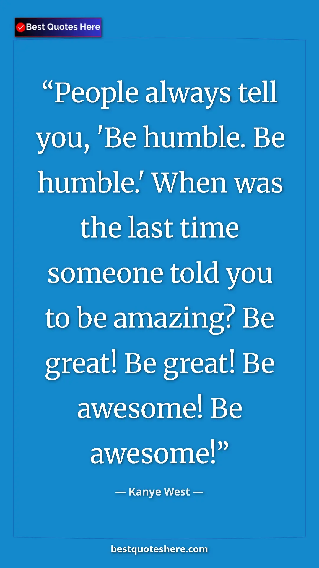 Pinterest quote poster by Kanye West: "People always tell you, 'Be humble. Be humble.' When was..."
