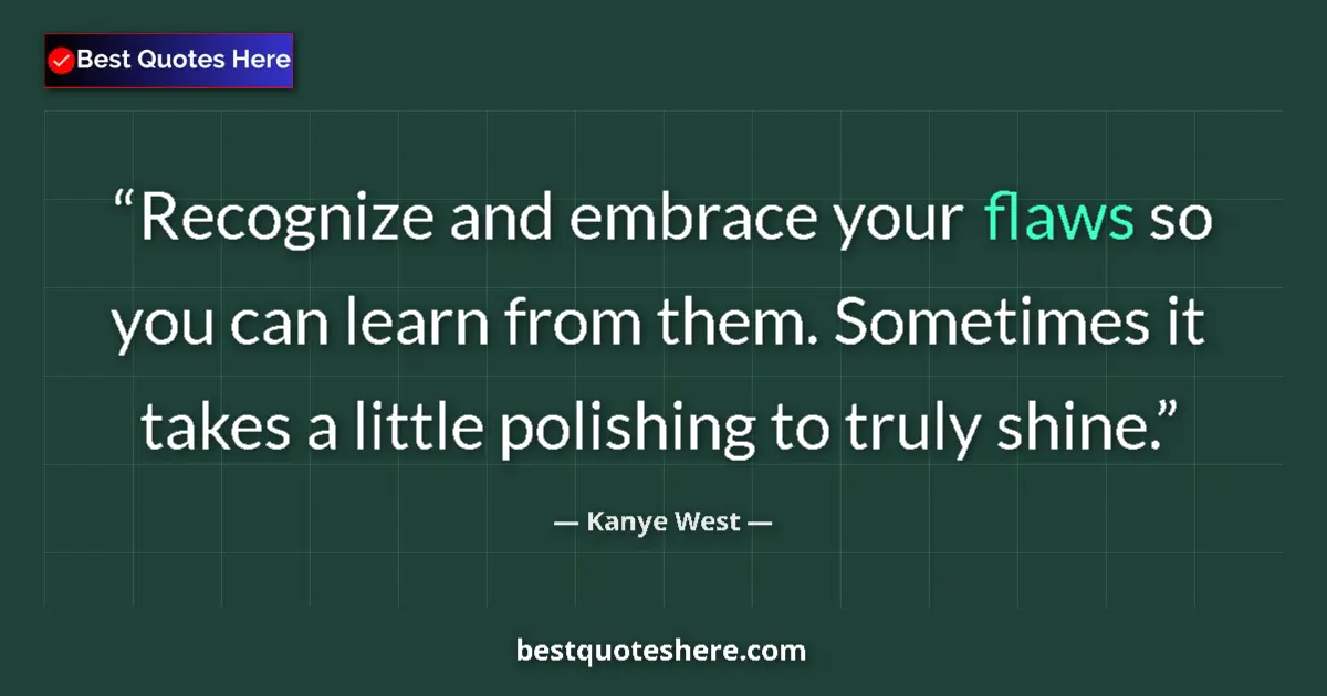 Image for the quote by Kanye West: Recognize and embrace your flaws so you can learn from them. Sometimes it takes a little polishing t...