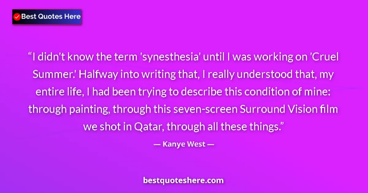 Quote by Kanye West: I didn't know the term 'synesthesia' until I was working on 'Cruel Summer.' Halfway into writing tha...