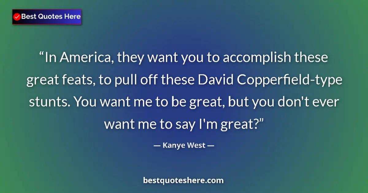 Quote by Kanye West: In America, they want you to accomplish these great feats, to pull off these David Copperfield-type ...