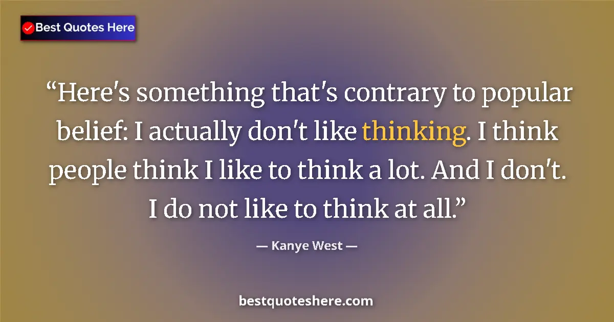 Quote by Kanye West: Here's something that's contrary to popular belief: I actually don't like thinking. I think people t...