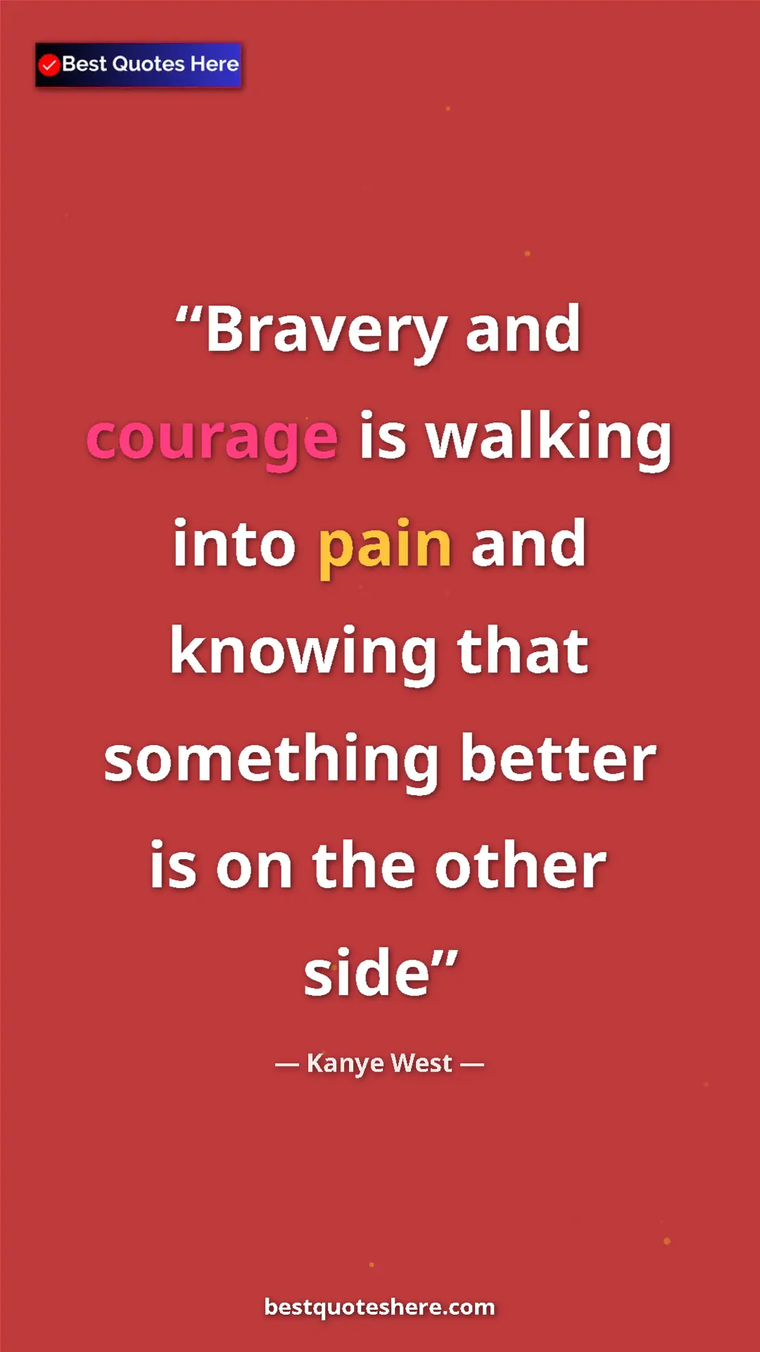 Pinterest quote poster by Kanye West: "Bravery and courage is walking into pain and knowing that..."