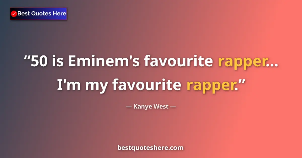 Quote by Kanye West: 50 is Eminem's favourite rapper... I'm my favourite rapper....