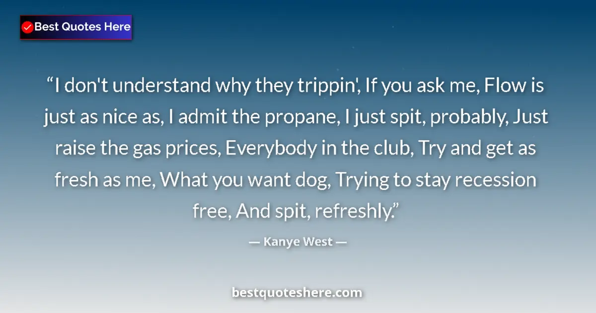 Quote by Kanye West: I don't understand why they trippin', If you ask me, Flow is just as nice as, I admit the propane, I...