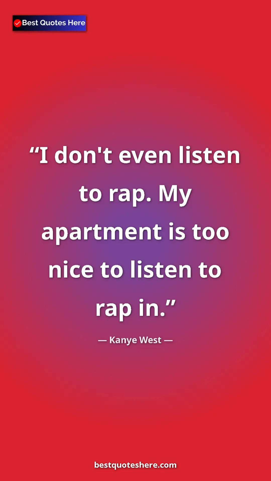 Pinterest quote poster by Kanye West: "I don't even listen to rap. My apartment is too nice to..."