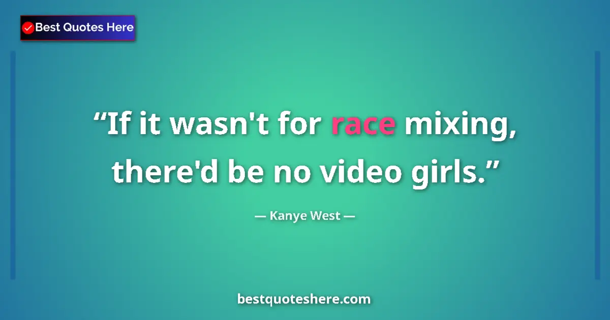 Quote by Kanye West: If it wasn't for race mixing, there'd be no video girls....