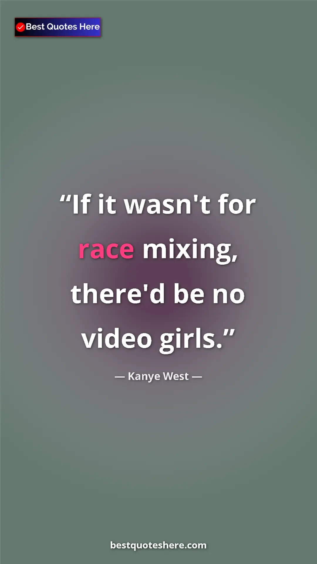 Pinterest quote poster by Kanye West: "If it wasn't for race mixing, there'd be no video girls."