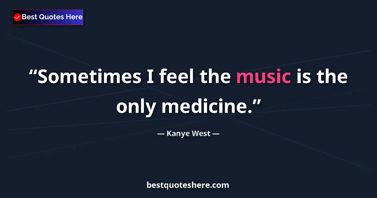 Quote by Kanye West: Sometimes I feel the music is the only medicine.