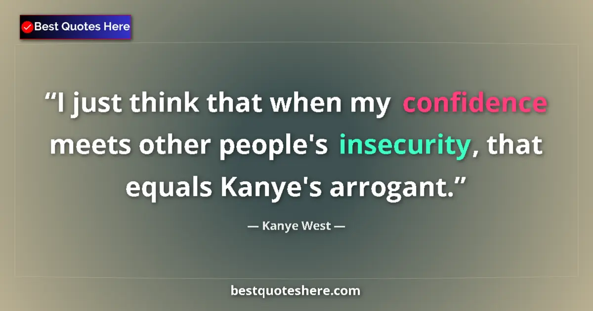 Quote by Kanye West: I just think that when my confidence meets other people's insecurity, that equals Kanye's arrogant....
