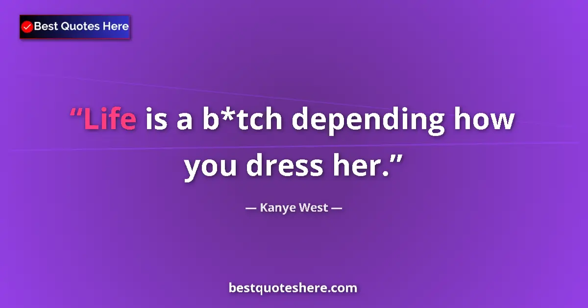 Quote by Kanye West: Life is a b*tch depending how you dress her....