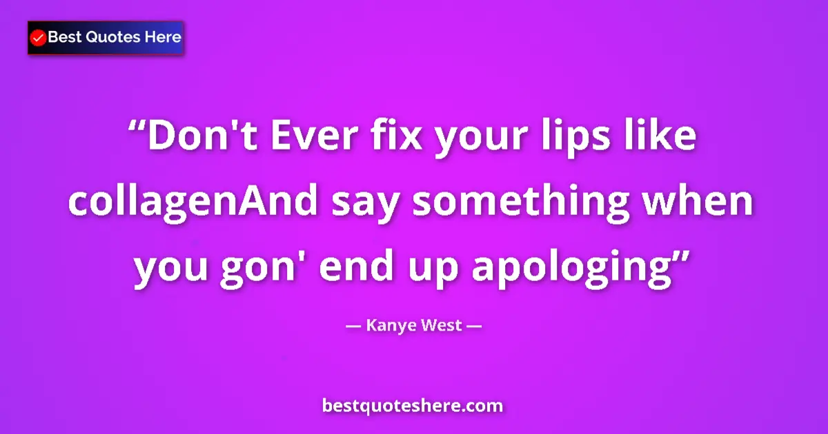 Quote by Kanye West: Don't Ever fix your lips like collagenAnd say some