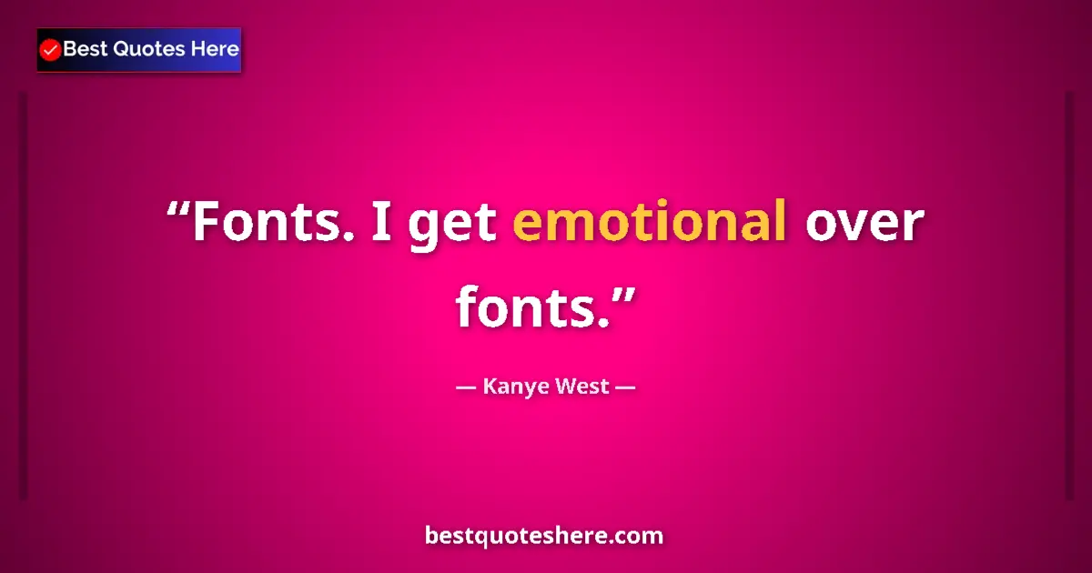 Quote by Kanye West: Fonts. I get emotional over fonts....
