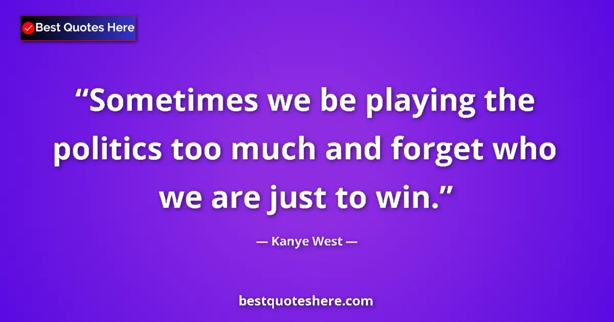 Quote by Kanye West: Sometimes we be playing the politics too much and 