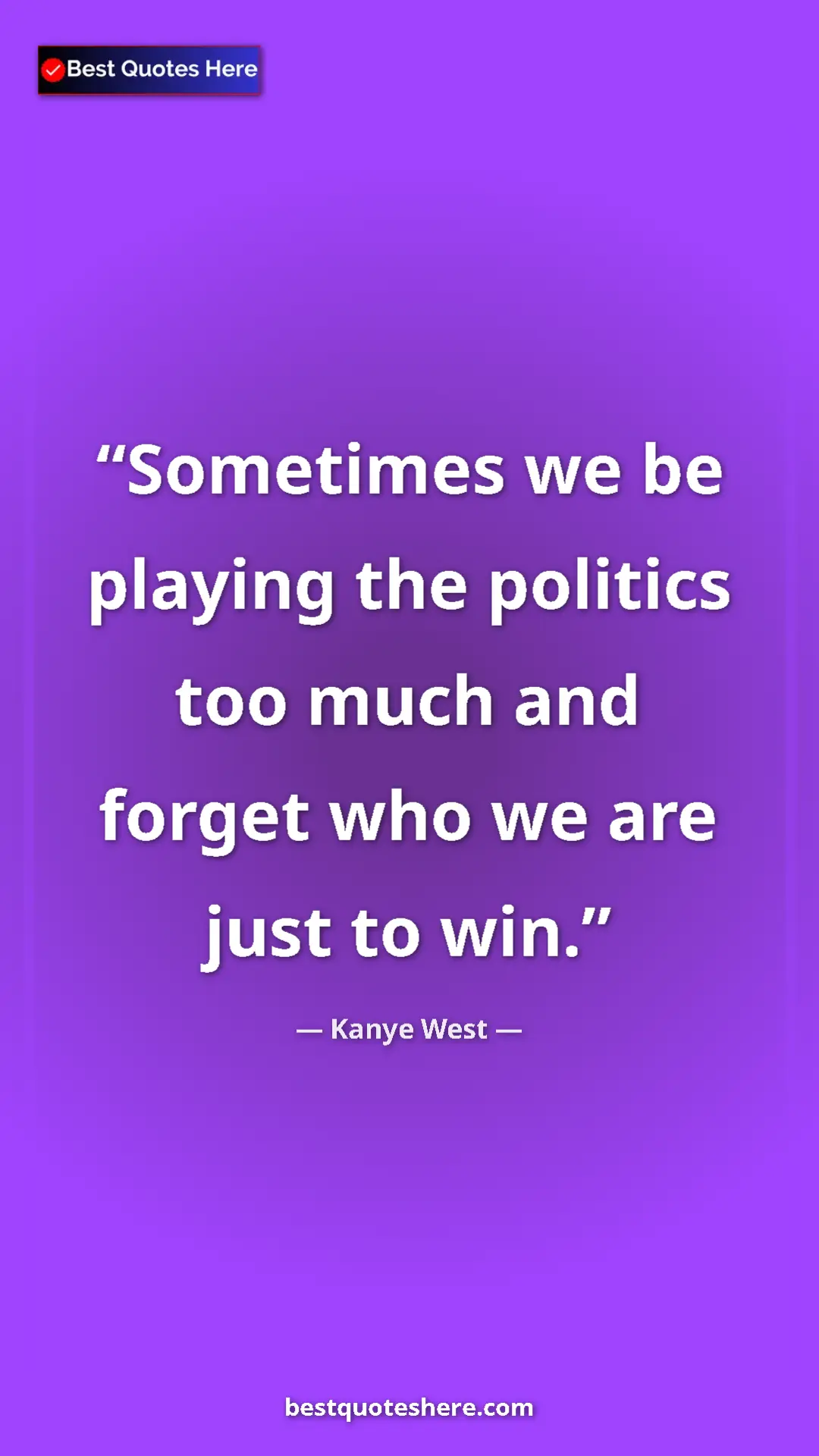 Pinterest quote poster by Kanye West: "Sometimes we be playing the politics too much and forget..."