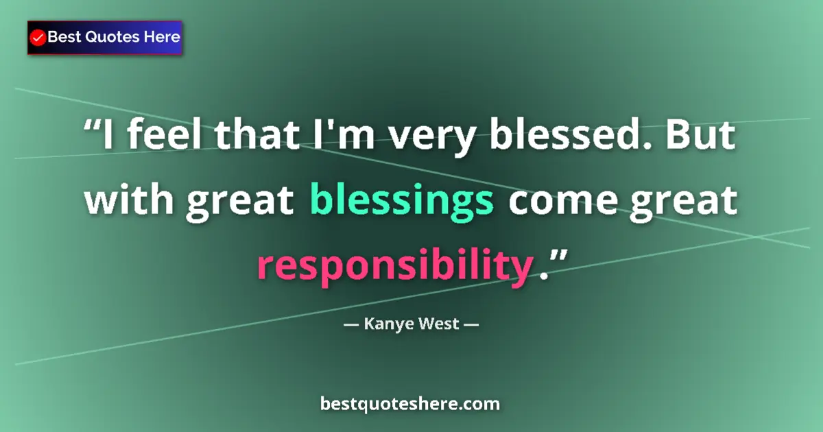 Quote by Kanye West: I feel that I'm very blessed. But with great blessings come great responsibility....