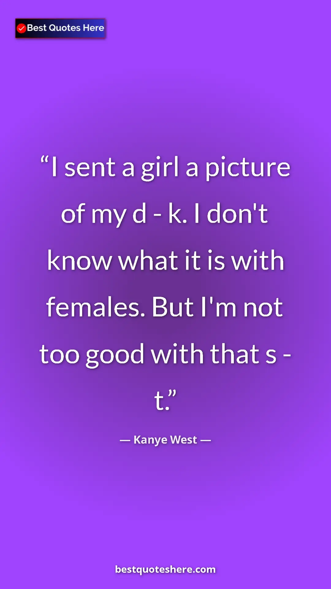 Pinterest quote poster by Kanye West: "I sent a girl a picture of my d - k. I don't know what it..."