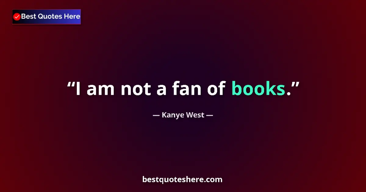 Quote by Kanye West: I am not a fan of books....