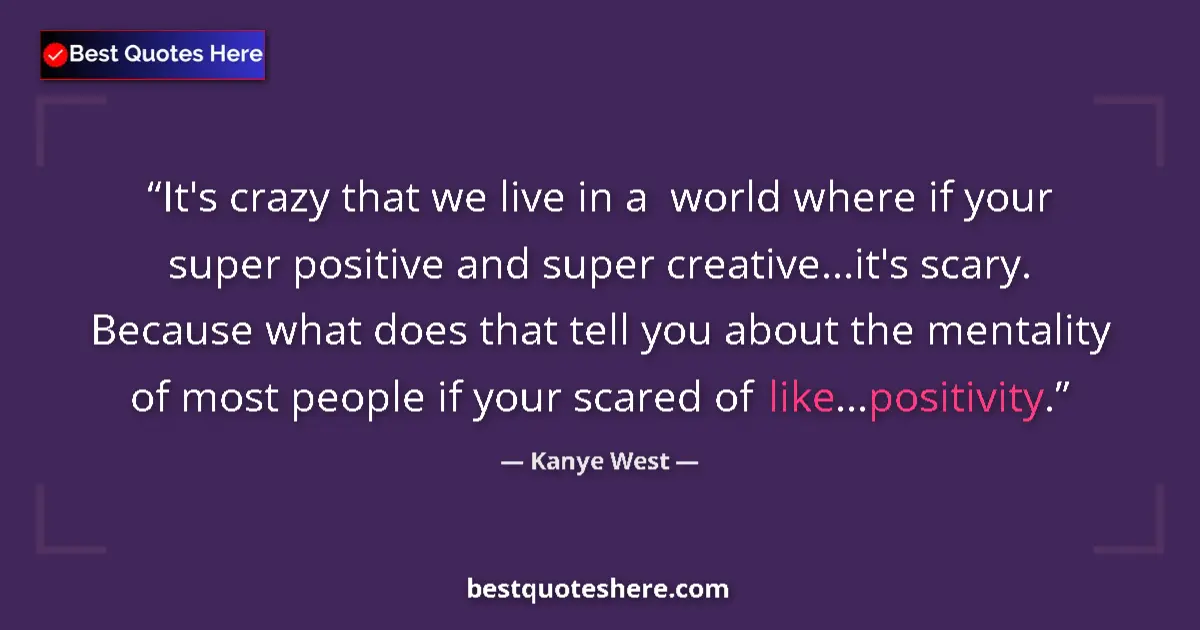 Image for the quote by Kanye West: It's crazy that we live in a  world where if your super positive and super creative...it's scary. Be...