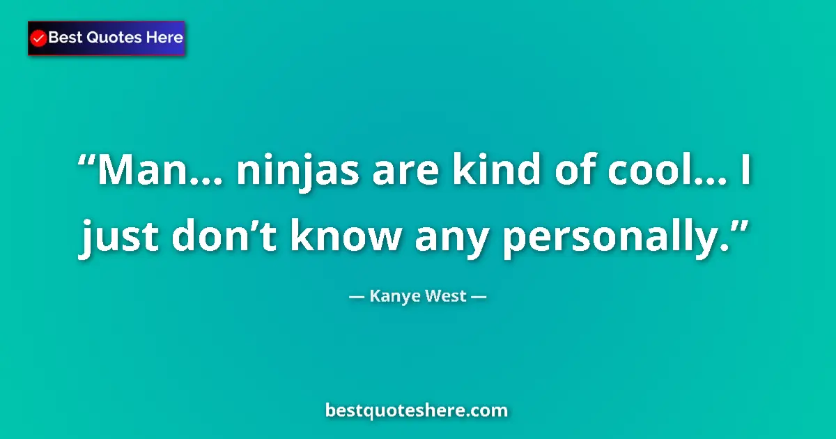 Quote by Kanye West: Man… ninjas are kind of cool… I just don’t know any personally....