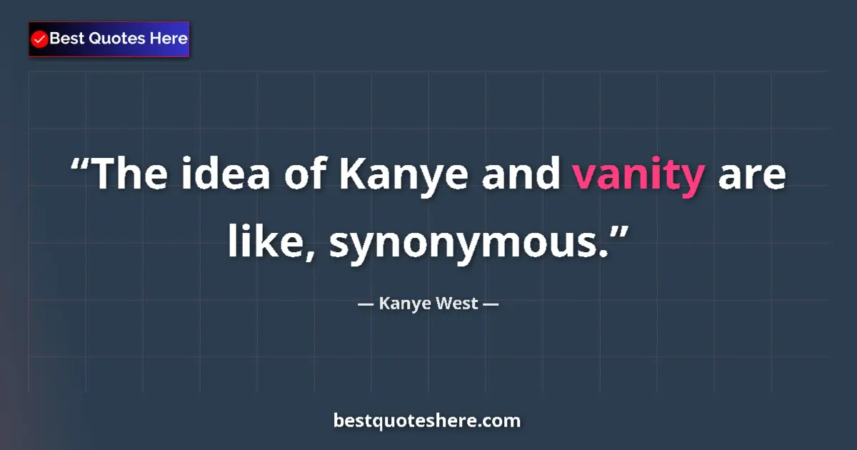 Quote by Kanye West: The idea of Kanye and vanity are like, synonymous....