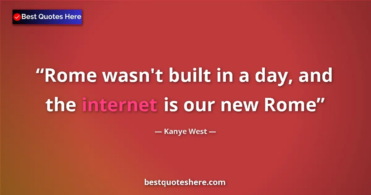 Quote by Kanye West: Rome wasn't built in a day, and the internet is our new Rome...