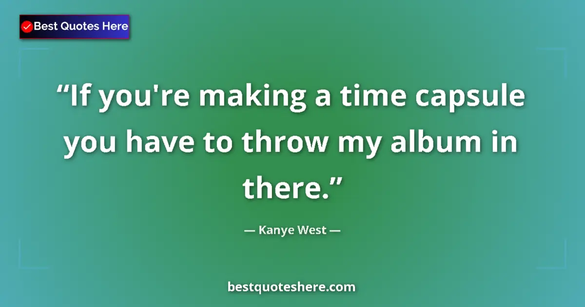 Quote by Kanye West: If you're making a time capsule you have to throw my album in there....