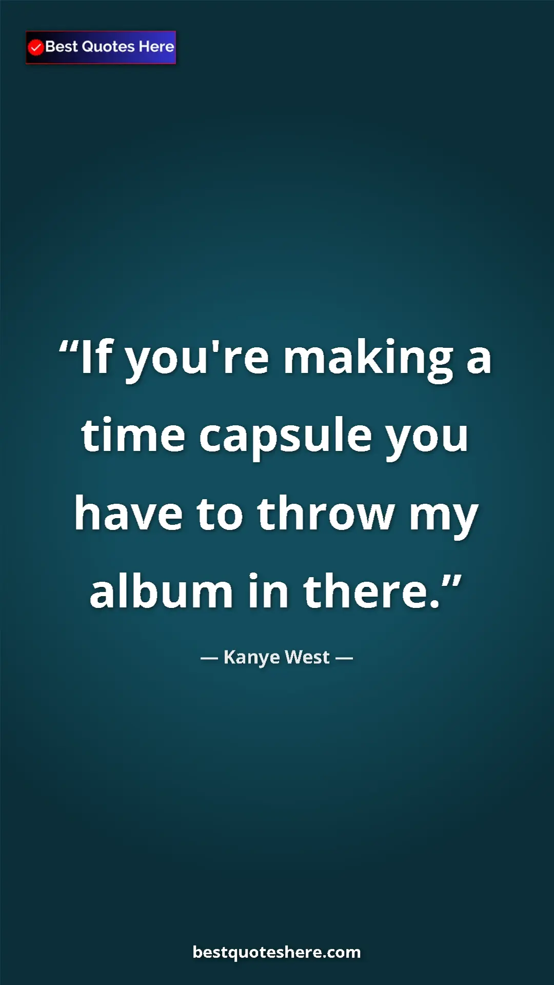 Pinterest quote poster by Kanye West: "If you're making a time capsule you have to throw my album..."