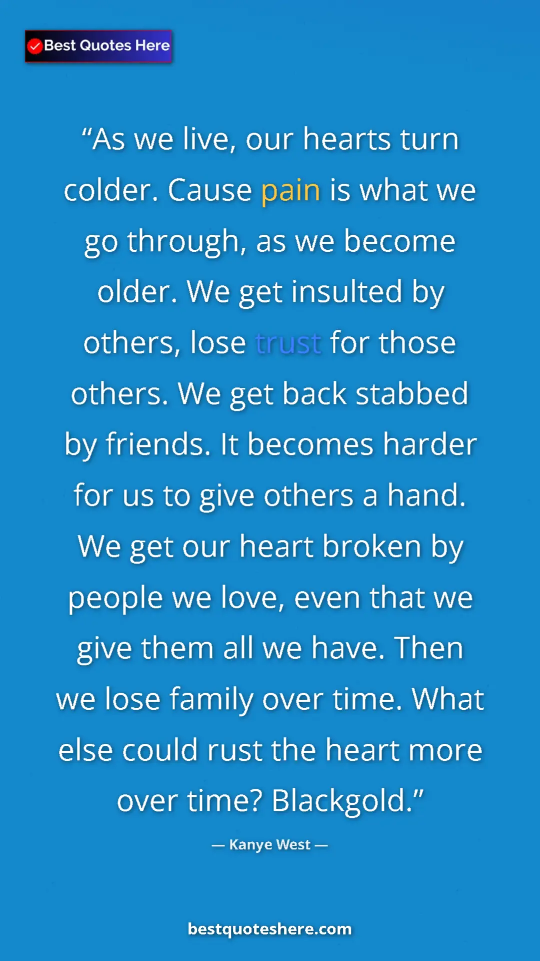 Pinterest quote poster by Kanye West: "As we live, our hearts turn colder. Cause pain is what we..."