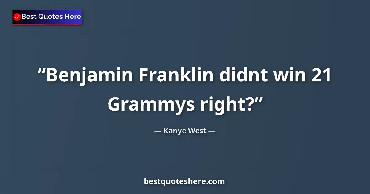 Quote by Kanye West: Benjamin Franklin didnt win 21 Grammys right?...