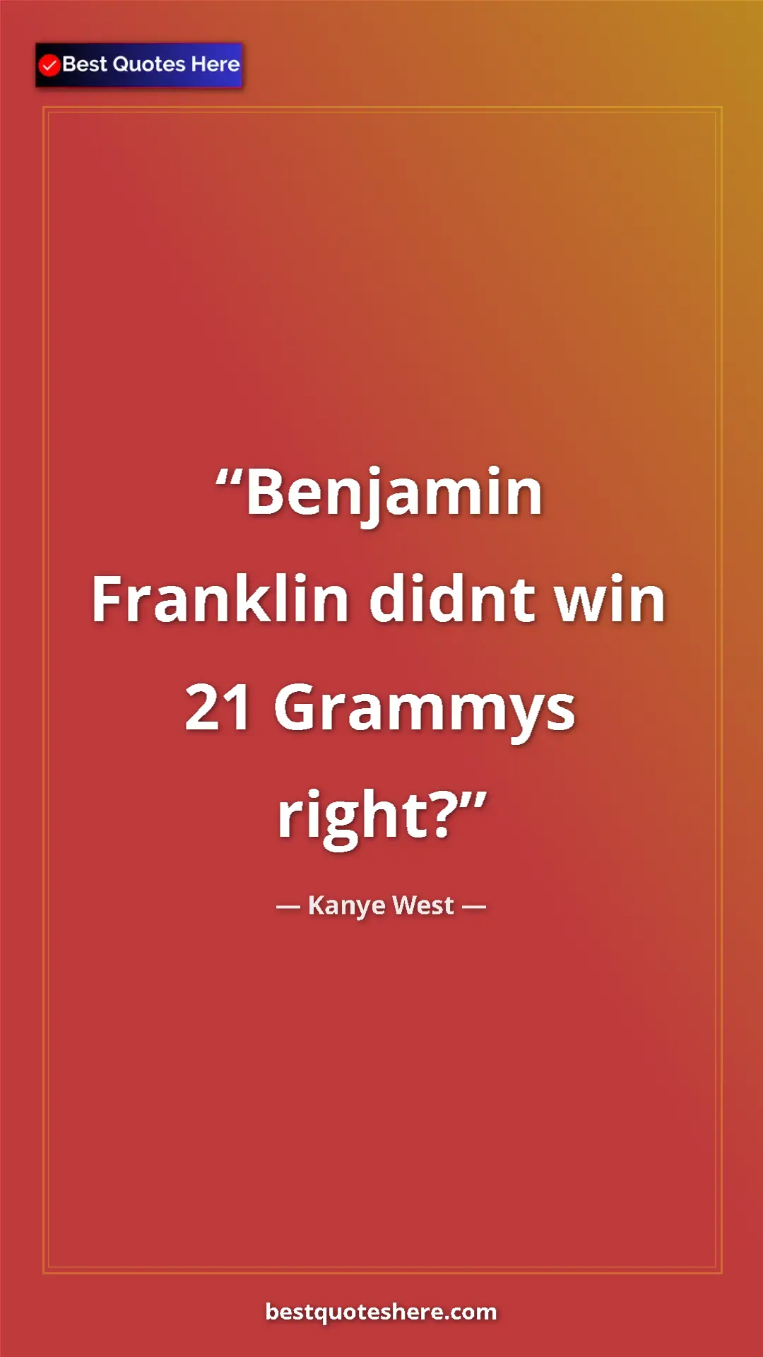 Pinterest quote poster by Kanye West: "Benjamin Franklin didnt win 21 Grammys right?"