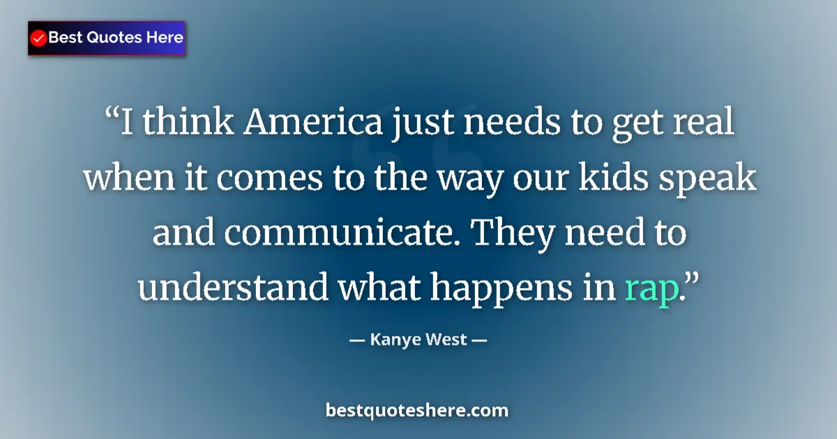 Quote by Kanye West: I think America just needs to get real when it comes to the way our kids speak and communicate. They...