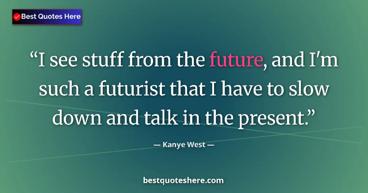 Image for the quote by Kanye West: I see stuff from the future, and I'm such a futurist that I have to slow down and talk in the presen...