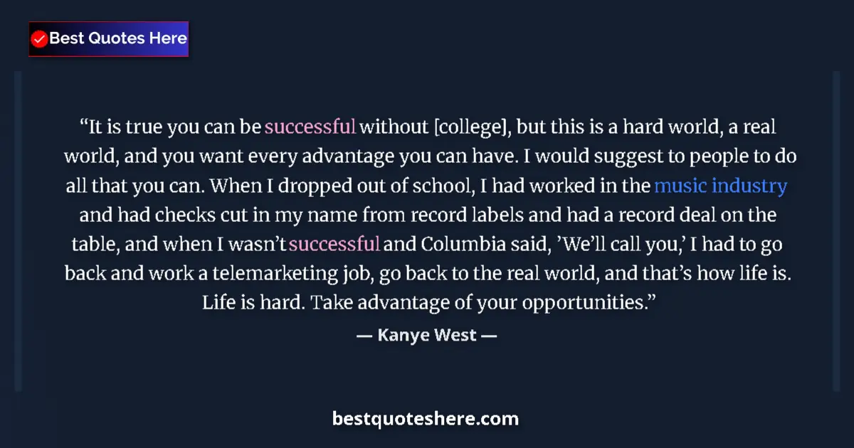 Quote by Kanye West: It is true you can be successful without [college], but this is a hard world, a real world, and you ...