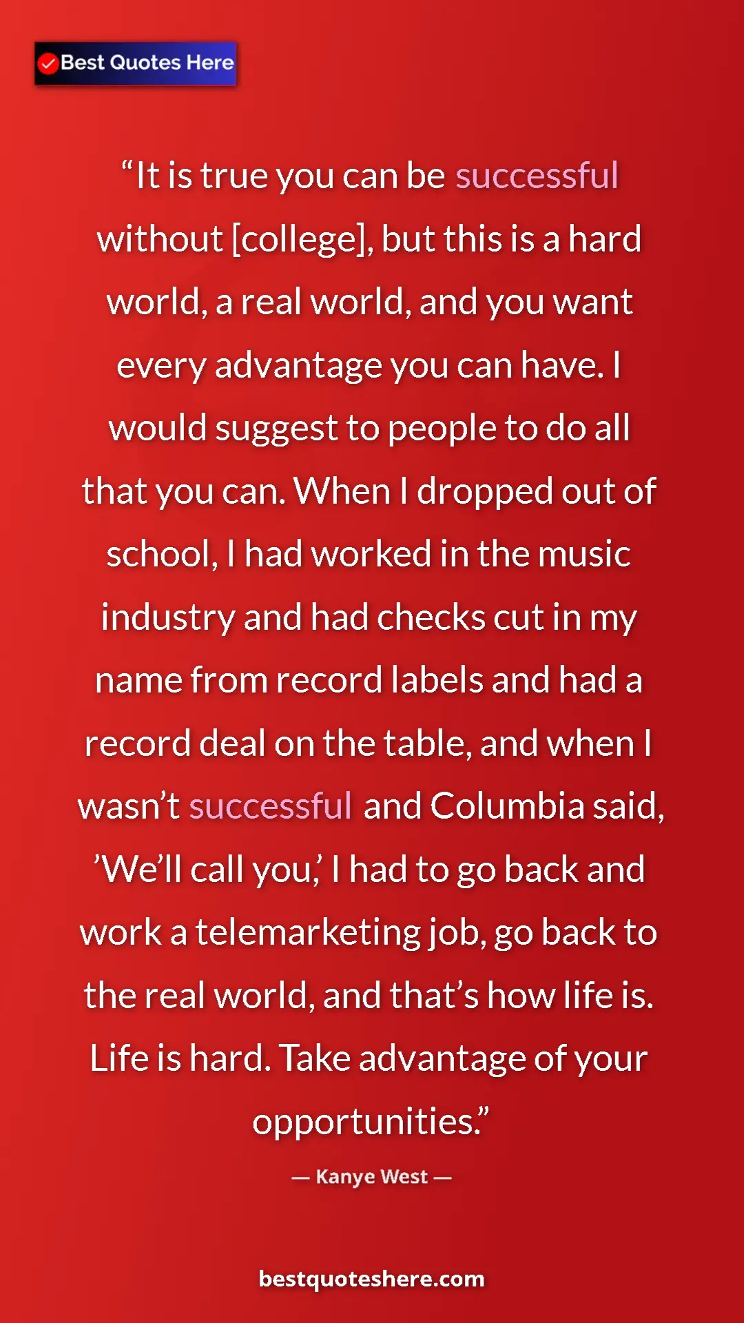 Pinterest quote poster by Kanye West: "It is true you can be successful without [college], but..."