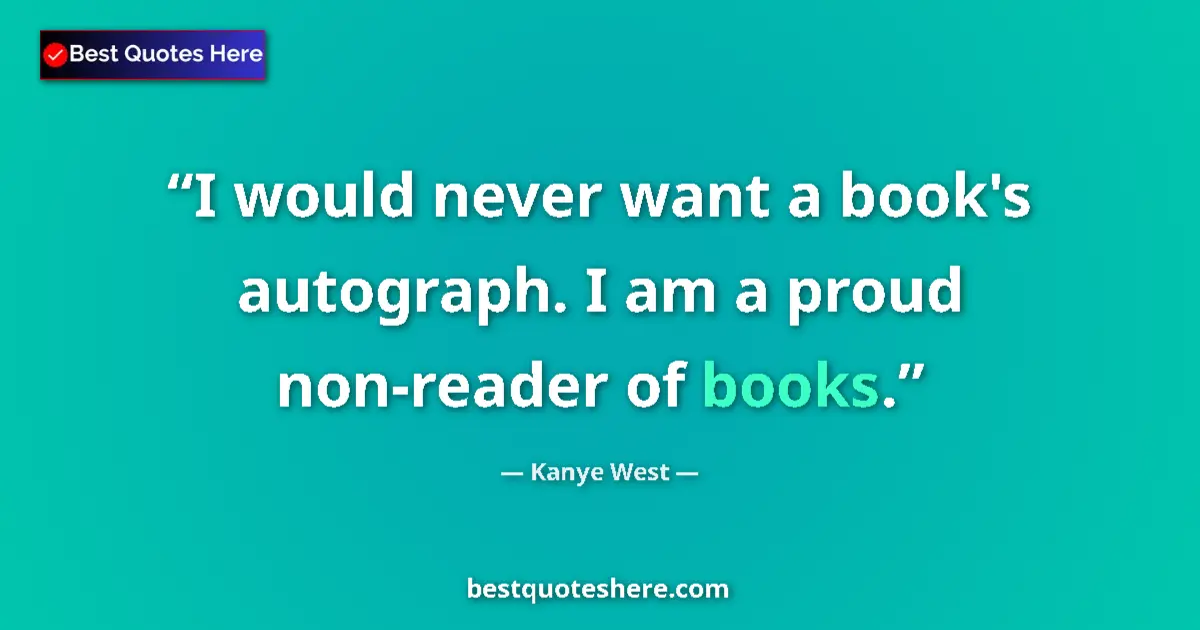 Quote by Kanye West: I would never want a book's autograph. I am a prou
