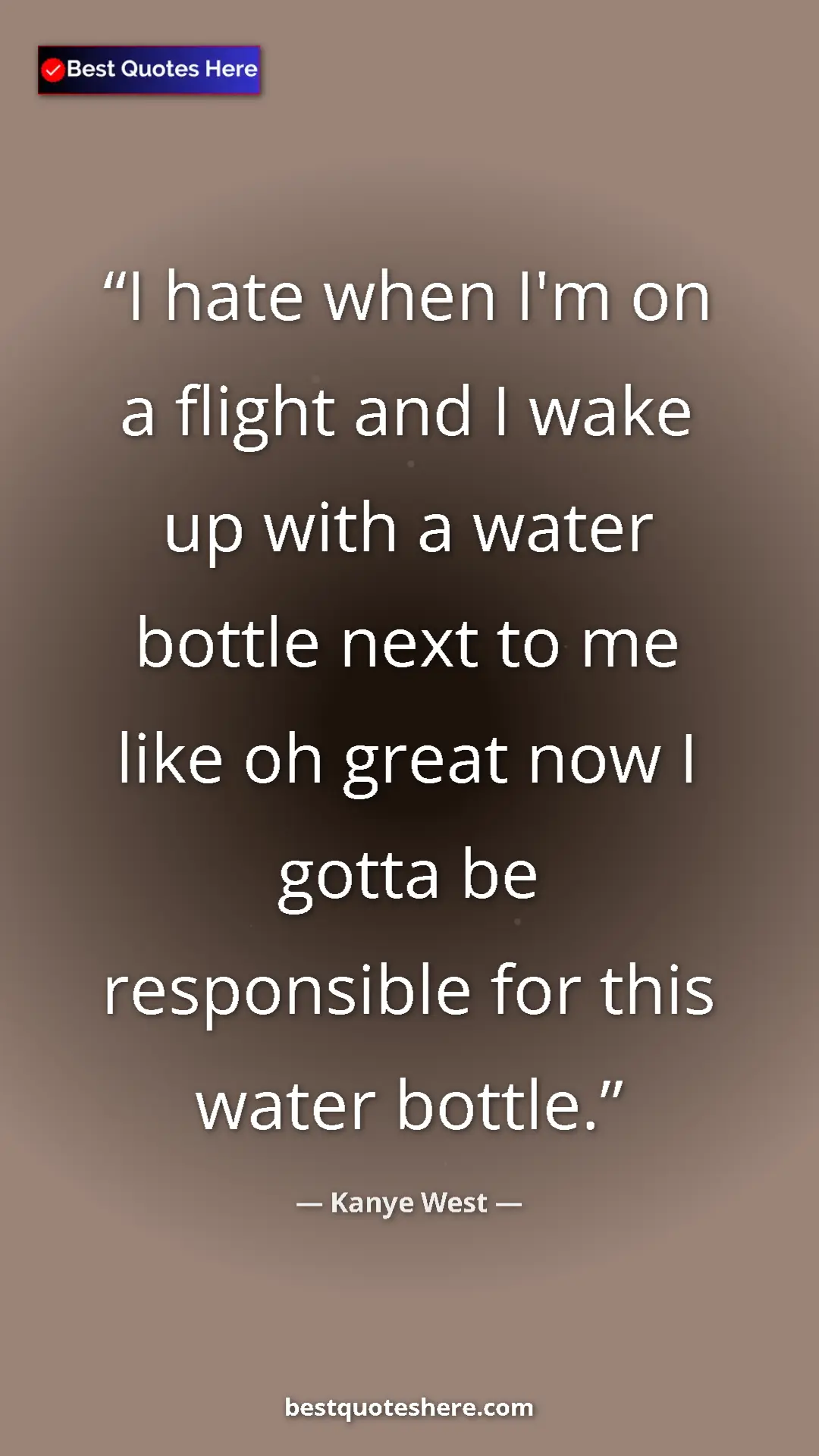 Pinterest quote poster by Kanye West: "I hate when I'm on a flight and I wake up with a water..."