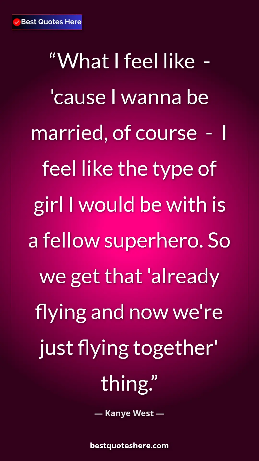 Pinterest quote poster by Kanye West: "What I feel like  -  'cause I wanna be married, of course..."