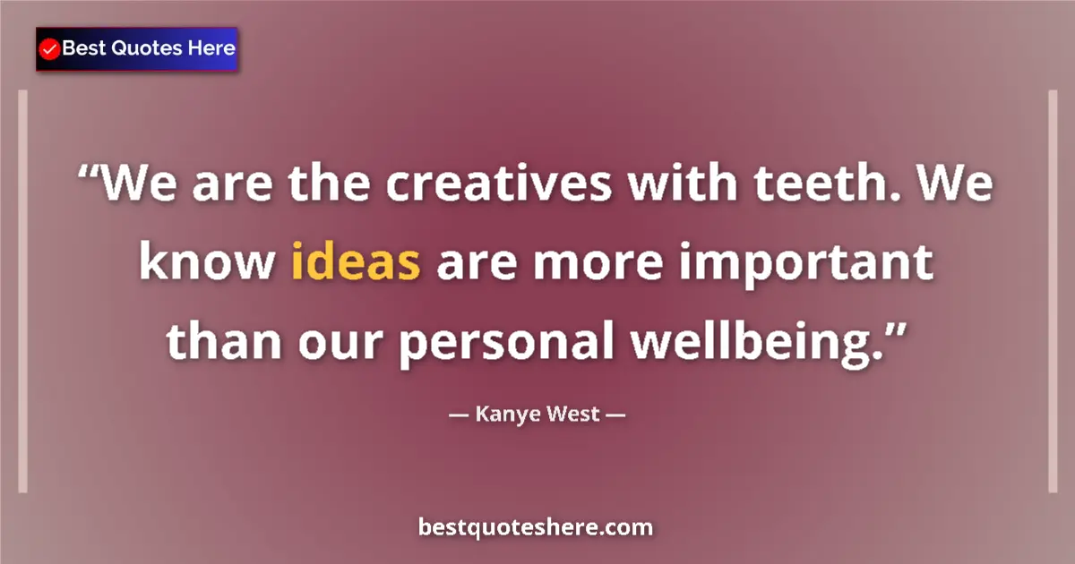 Quote by Kanye West: We are the creatives with teeth. We know ideas are more important than our personal wellbeing....